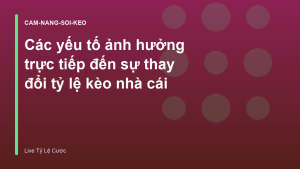 Read more about the article Các yếu tố ảnh hưởng trực tiếp đến sự thay đổi tỷ lệ kèo nhà cái