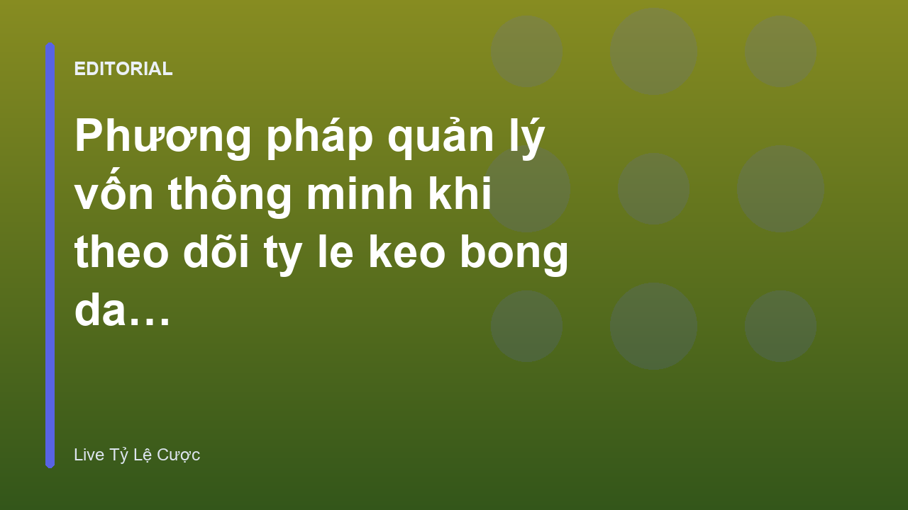 Phương pháp quản lý vốn khi theo dõi tỷ lệ kèo bóng đá